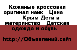 Кожаные кроссовки оригинал найк › Цена ­ 700 - Крым Дети и материнство » Детская одежда и обувь   